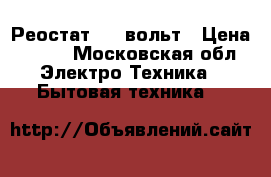 Реостат 220 вольт › Цена ­ 200 - Московская обл. Электро-Техника » Бытовая техника   